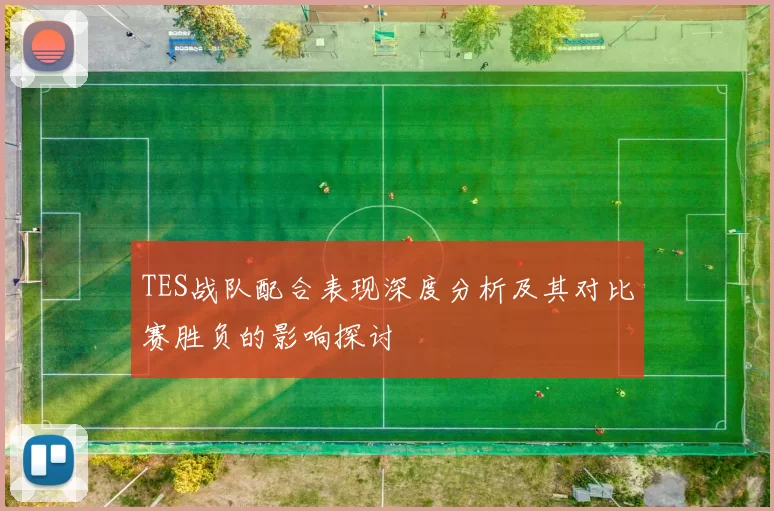 TES战队配合表现深度分析及其对比赛胜负的影响探讨