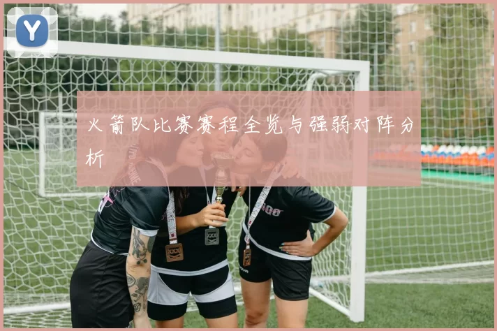 火箭队比赛赛程全览与强弱对阵分析