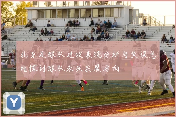 北京足球队进攻表现分析与失误总结探讨球队未来发展方向
