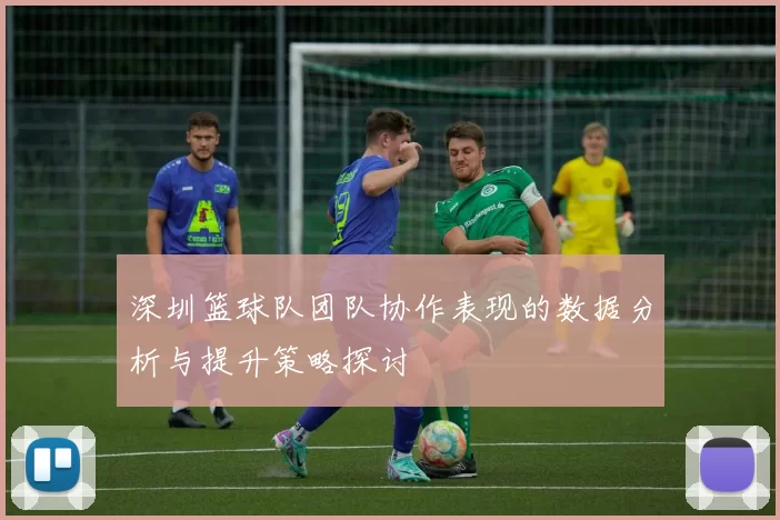深圳篮球队团队协作表现的数据分析与提升策略探讨