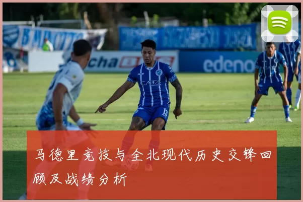 马德里竞技与全北现代历史交锋回顾及战绩分析