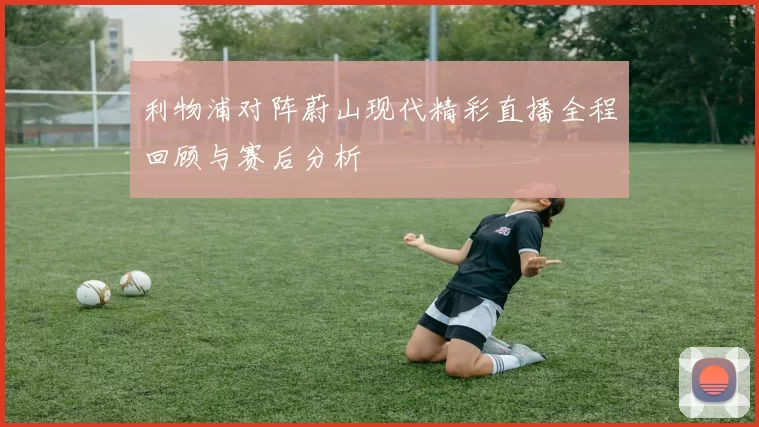 利物浦对阵蔚山现代精彩直播全程回顾与赛后分析