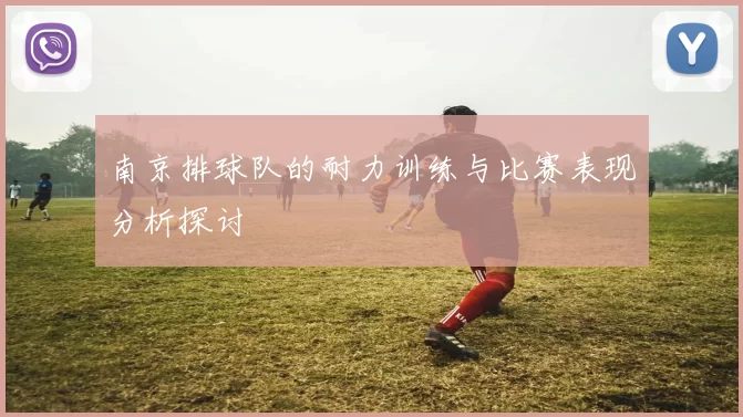 南京排球队的耐力训练与比赛表现分析探讨