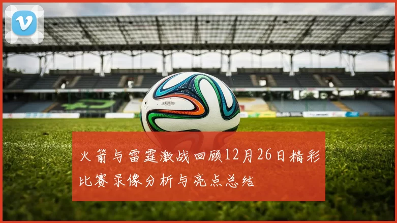 火箭与雷霆激战回顾12月26日精彩比赛录像分析与亮点总结